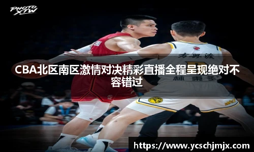 CBA北区南区激情对决精彩直播全程呈现绝对不容错过
