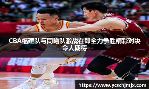 CBA福建队与同曦队激战在即全力争胜精彩对决令人期待