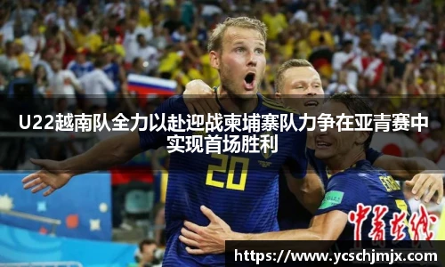 xc体育U22越南队全力以赴迎战柬埔寨队力争在亚青赛中实现首场胜利